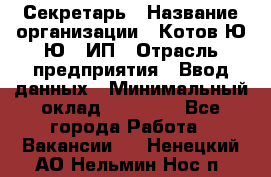 Секретарь › Название организации ­ Котов Ю.Ю., ИП › Отрасль предприятия ­ Ввод данных › Минимальный оклад ­ 25 000 - Все города Работа » Вакансии   . Ненецкий АО,Нельмин Нос п.